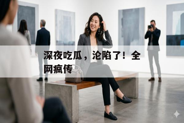 深夜吃瓜，沦陷了！全网疯传