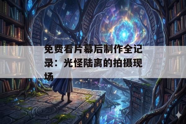 免费看片幕后制作全记录：光怪陆离的拍摄现场